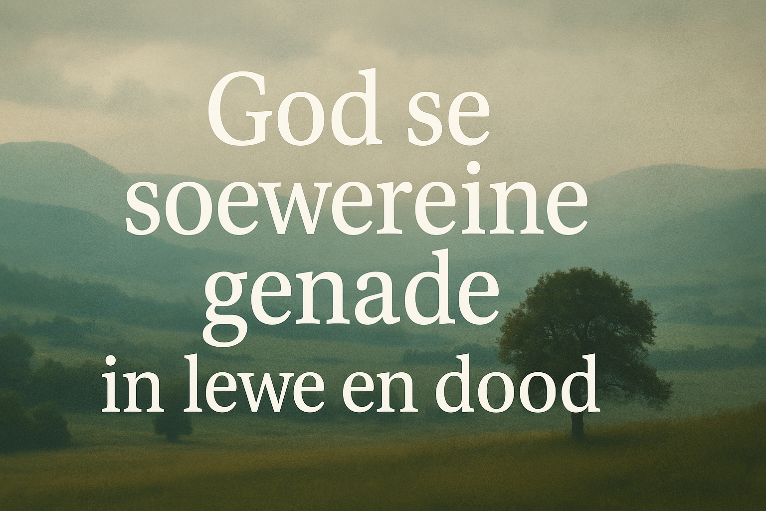 God se soewereine genade in lewe en dood (Dort Hfst. 1, Art. 16-17)